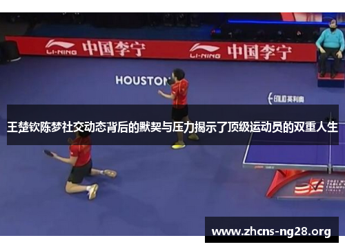 王楚钦陈梦社交动态背后的默契与压力揭示了顶级运动员的双重人生 王楚钦陈梦社交动态背后的默契与压力揭示了顶级运动员的双重人生