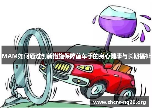 MAM如何通过创新措施保障前车手的身心健康与长期福祉 MAM如何通过创新措施保障前车手的身心健康与长期福祉