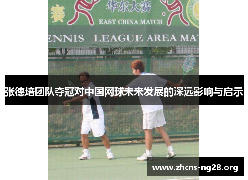 张德培团队夺冠对中国网球未来发展的深远影响与启示 张德培团队夺冠对中国网球未来发展的深远影响与启示