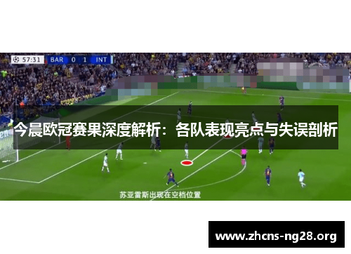 今晨欧冠赛果深度解析:各队表现亮点与失误剖析 今晨欧冠赛果深度解析:各队表现亮点与失误剖析