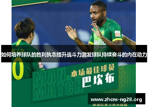 如何培养球队的胜利执念提升战斗力激发球队持续奋斗的内在动力 如何培养球队的胜利执念提升战斗力激发球队持续奋斗的内在动力