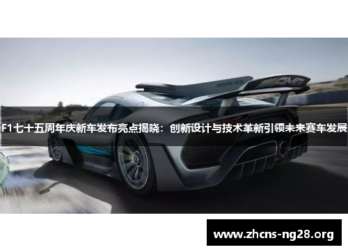 F1七十五周年庆新车发布亮点揭晓:创新设计与技术革新引领未来赛车发展 F1七十五周年庆新车发布亮点揭晓:创新设计与技术革新引领未来赛车发展