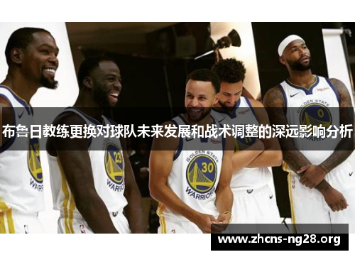 布鲁日教练更换对球队未来发展和战术调整的深远影响分析 布鲁日教练更换对球队未来发展和战术调整的深远影响分析