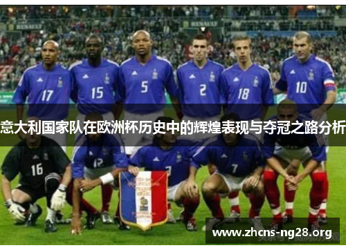 意大利国家队在欧洲杯历史中的辉煌表现与夺冠之路分析 意大利国家队在欧洲杯历史中的辉煌表现与夺冠之路分析