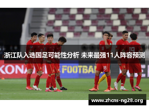 浙江队入选国足可能性分析 未来最强11人阵容预测 浙江队入选国足可能性分析 未来最强11人阵容预测