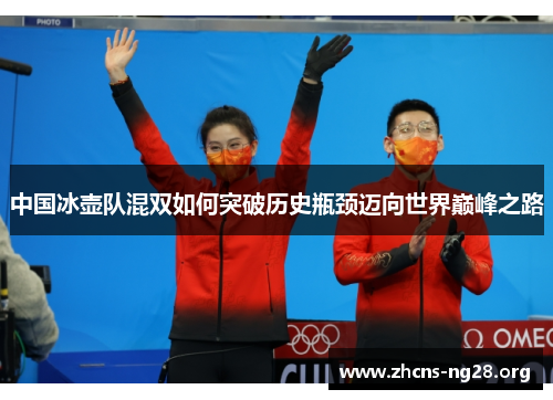 中国冰壶队混双如何突破历史瓶颈迈向世界巅峰之路 中国冰壶队混双如何突破历史瓶颈迈向世界巅峰之路