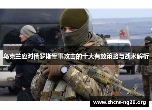 乌克兰应对俄罗斯军事攻击的十大有效策略与战术解析