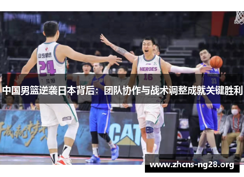 中国男篮逆袭日本背后：团队协作与战术调整成就关键胜利