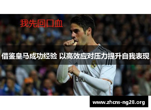借鉴皇马成功经验 以高效应对压力提升自我表现 借鉴皇马成功经验 以高效应对压力提升自我表现