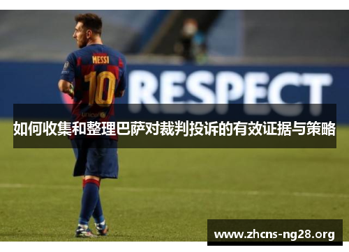 如何收集和整理巴萨对裁判投诉的有效证据与策略 如何收集和整理巴萨对裁判投诉的有效证据与策略