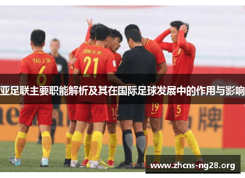 亚足联主要职能解析及其在国际足球发展中的作用与影响 亚足联主要职能解析及其在国际足球发展中的作用与影响
