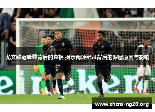 尤文欧冠耻辱背后的真相 揭示两项纪录背后的深层原因与影响 尤文欧冠耻辱背后的真相 揭示两项纪录背后的深层原因与影响