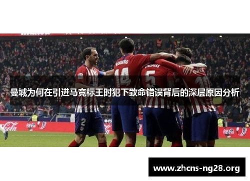 曼城为何在引进马竞标王时犯下致命错误背后的深层原因分析 曼城为何在引进马竞标王时犯下致命错误背后的深层原因分析