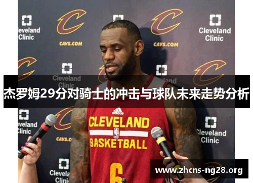 杰罗姆29分对骑士的冲击与球队未来走势分析 杰罗姆29分对骑士的冲击与球队未来走势分析
