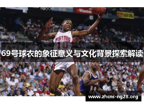 69号球衣的象征意义与文化背景探索解读 69号球衣的象征意义与文化背景探索解读