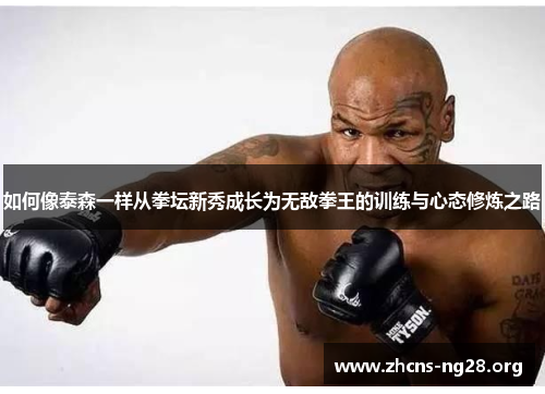 如何像泰森一样从拳坛新秀成长为无敌拳王的训练与心态修炼之路 如何像泰森一样从拳坛新秀成长为无敌拳王的训练与心态修炼之路