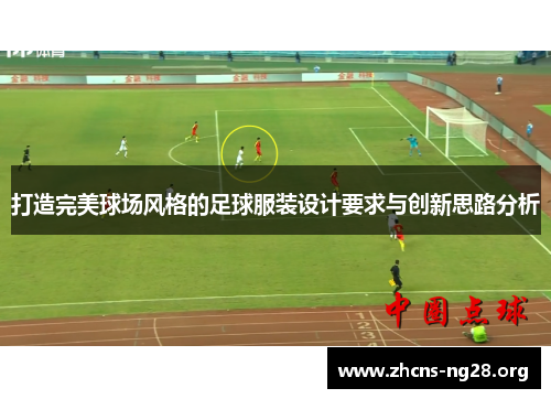 打造完美球场风格的足球服装设计要求与创新思路分析 打造完美球场风格的足球服装设计要求与创新思路分析