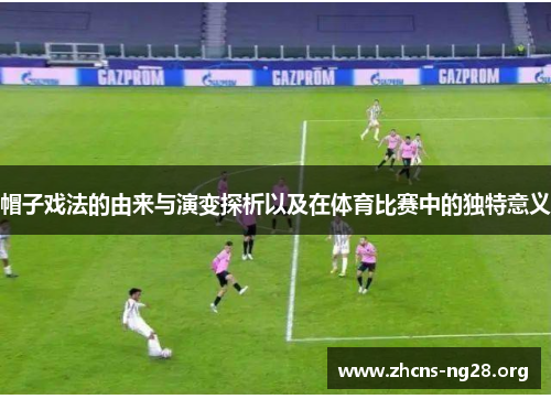 帽子戏法的由来与演变探析以及在体育比赛中的独特意义 帽子戏法的由来与演变探析以及在体育比赛中的独特意义
