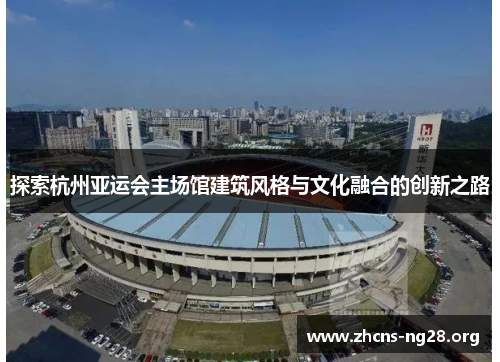 探索杭州亚运会主场馆建筑风格与文化融合的创新之路