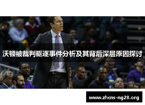 沃顿被裁判驱逐事件分析及其背后深层原因探讨 沃顿被裁判驱逐事件分析及其背后深层原因探讨