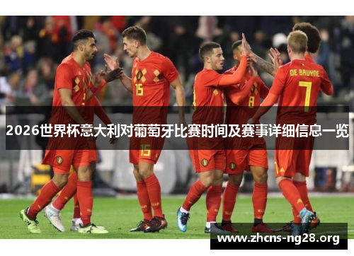 2026世界杯意大利对葡萄牙比赛时间及赛事详细信息一览 2026世界杯意大利对葡萄牙比赛时间及赛事详细信息一览