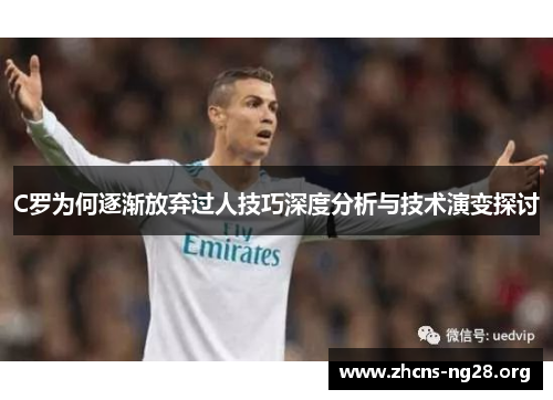 C罗为何逐渐放弃过人技巧深度分析与技术演变探讨 C罗为何逐渐放弃过人技巧深度分析与技术演变探讨