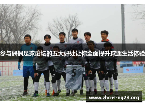 参与偶偶足球论坛的五大好处让你全面提升球迷生活体验 参与偶偶足球论坛的五大好处让你全面提升球迷生活体验