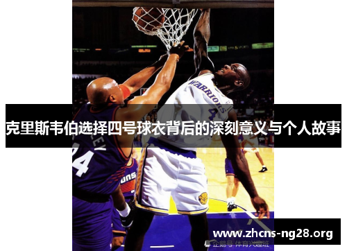 克里斯韦伯选择四号球衣背后的深刻意义与个人故事 克里斯韦伯选择四号球衣背后的深刻意义与个人故事