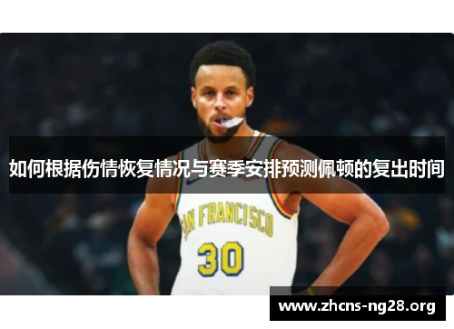 如何根据伤情恢复情况与赛季安排预测佩顿的复出时间 如何根据伤情恢复情况与赛季安排预测佩顿的复出时间