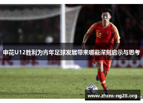 申花U12胜利为青年足球发展带来哪些深刻启示与思考 申花U12胜利为青年足球发展带来哪些深刻启示与思考