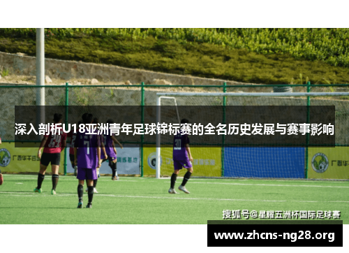 深入剖析U18亚洲青年足球锦标赛的全名历史发展与赛事影响 深入剖析U18亚洲青年足球锦标赛的全名历史发展与赛事影响