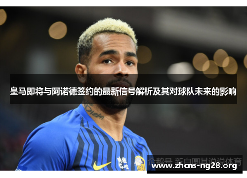 皇马即将与阿诺德签约的最新信号解析及其对球队未来的影响