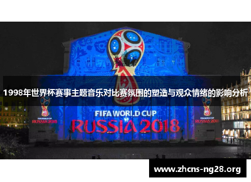1998年世界杯赛事主题音乐对比赛氛围的塑造与观众情绪的影响分析 1998年世界杯赛事主题音乐对比赛氛围的塑造与观众情绪的影响分析