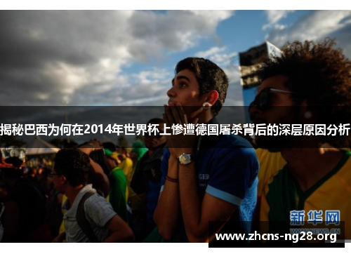 揭秘巴西为何在2014年世界杯上惨遭德国屠杀背后的深层原因分析 揭秘巴西为何在2014年世界杯上惨遭德国屠杀背后的深层原因分析