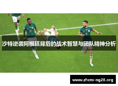 沙特逆袭阿根廷背后的战术智慧与团队精神分析 沙特逆袭阿根廷背后的战术智慧与团队精神分析