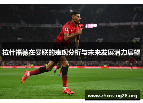 拉什福德在曼联的表现分析与未来发展潜力展望 拉什福德在曼联的表现分析与未来发展潜力展望