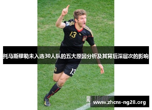 托马斯穆勒未入选30人队的五大原因分析及其背后深层次的影响 托马斯穆勒未入选30人队的五大原因分析及其背后深层次的影响