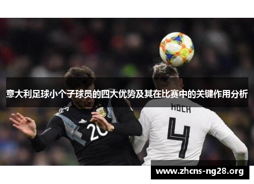 意大利足球小个子球员的四大优势及其在比赛中的关键作用分析 意大利足球小个子球员的四大优势及其在比赛中的关键作用分析