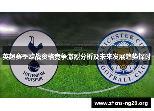 英超赛季欧战资格竞争激烈分析及未来发展趋势探讨 英超赛季欧战资格竞争激烈分析及未来发展趋势探讨