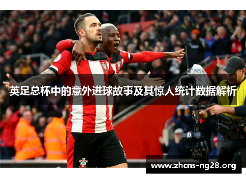 英足总杯中的意外进球故事及其惊人统计数据解析 英足总杯中的意外进球故事及其惊人统计数据解析