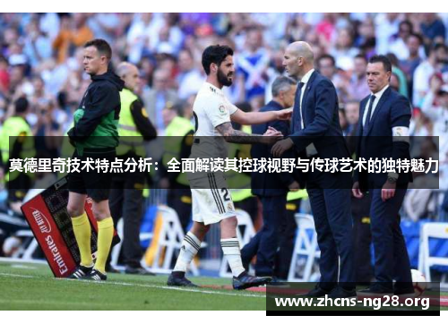 莫德里奇技术特点分析:全面解读其控球视野与传球艺术的独特魅力 莫德里奇技术特点分析:全面解读其控球视野与传球艺术的独特魅力