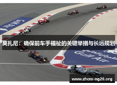 莫扎尼:确保前车手福祉的关键举措与长远规划 莫扎尼:确保前车手福祉的关键举措与长远规划