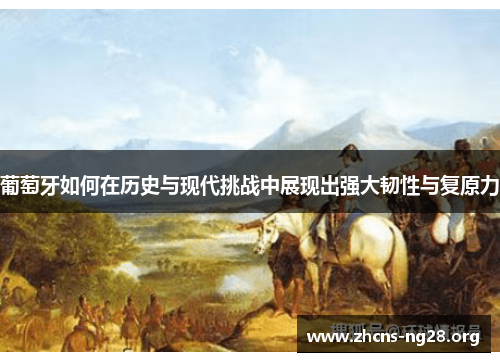 葡萄牙如何在历史与现代挑战中展现出强大韧性与复原力 葡萄牙如何在历史与现代挑战中展现出强大韧性与复原力