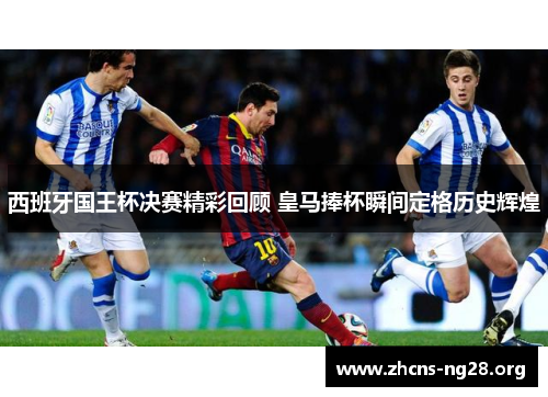 西班牙国王杯决赛精彩回顾 皇马捧杯瞬间定格历史辉煌 西班牙国王杯决赛精彩回顾 皇马捧杯瞬间定格历史辉煌