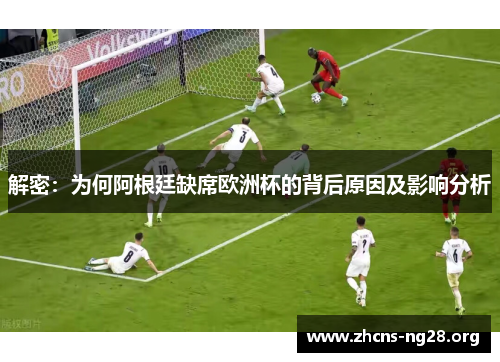 解密:为何阿根廷缺席欧洲杯的背后原因及影响分析 解密:为何阿根廷缺席欧洲杯的背后原因及影响分析