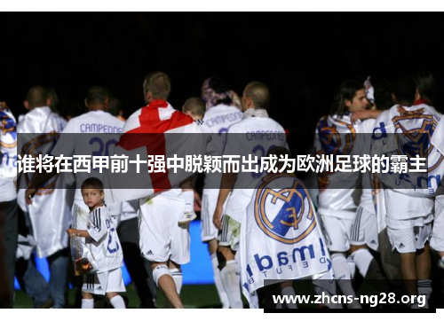 谁将在西甲前十强中脱颖而出成为欧洲足球的霸主