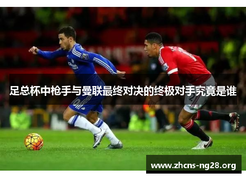 足总杯中枪手与曼联最终对决的终极对手究竟是谁 足总杯中枪手与曼联最终对决的终极对手究竟是谁