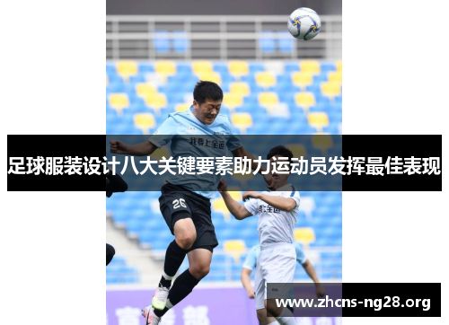 足球服装设计八大关键要素助力运动员发挥最佳表现 足球服装设计八大关键要素助力运动员发挥最佳表现