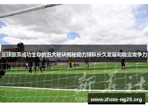 足球部落成功生存的五大秘诀揭秘助力球队长久发展和稳定竞争力 足球部落成功生存的五大秘诀揭秘助力球队长久发展和稳定竞争力