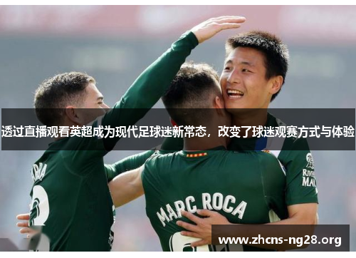 透过直播观看英超成为现代足球迷新常态,改变了球迷观赛方式与体验 透过直播观看英超成为现代足球迷新常态,改变了球迷观赛方式与体验